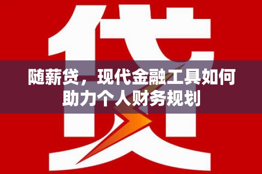 红塔随薪贷，现代金融工具如何助力个人财务规划
