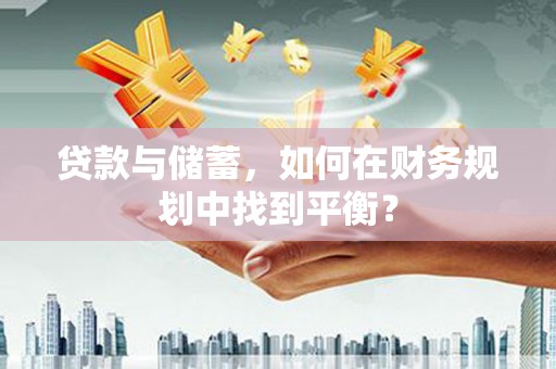 红塔贷款与储蓄，如何在财务规划中找到平衡？