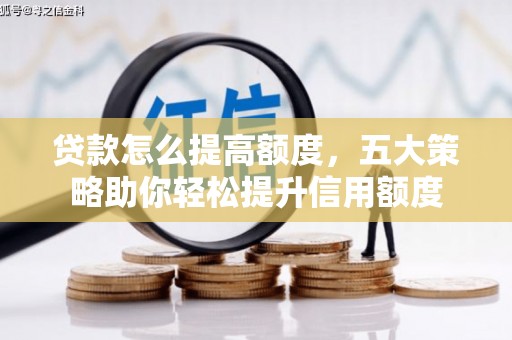 红塔贷款怎么提高额度，五大策略助你轻松提升信用额度