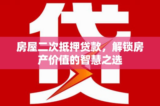 红塔房屋二次抵押贷款，解锁房产价值的智慧之选