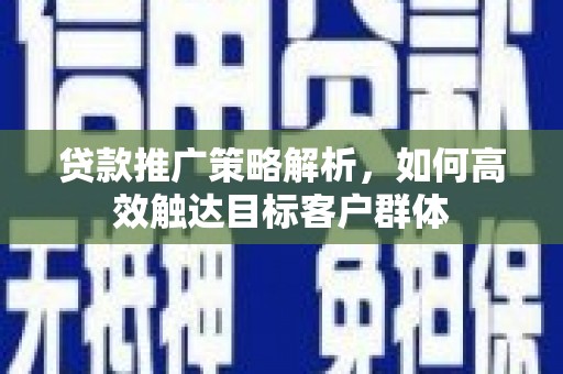 红塔贷款推广策略解析，如何高效触达目标客户群体