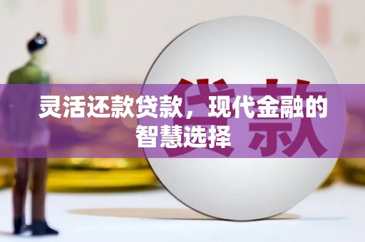 红塔灵活还款贷款，现代金融的智慧选择