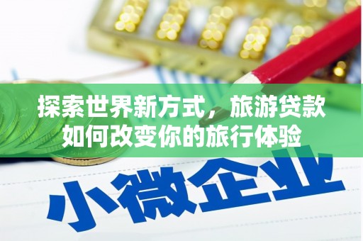 红塔探索世界新方式，旅游贷款如何改变你的旅行体验