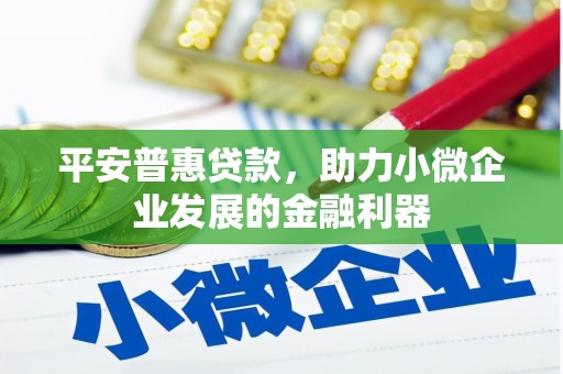 红塔平安普惠贷款，助力小微企业发展的金融利器