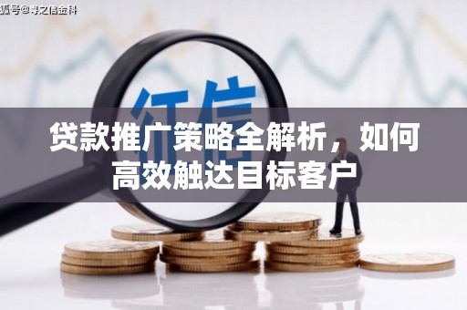 红塔贷款推广策略全解析，如何高效触达目标客户