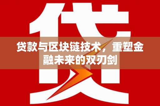 红塔贷款与区块链技术，重塑金融未来的双刃剑