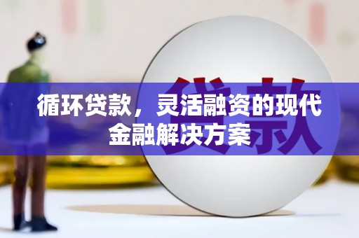 红塔循环贷款，灵活融资的现代金融解决方案