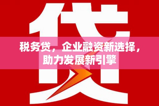 红塔税务贷，企业融资新选择，助力发展新引擎