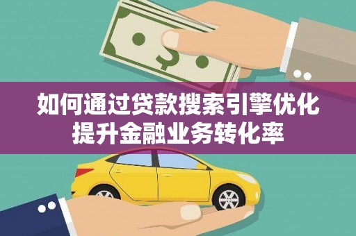 红塔如何通过贷款搜索引擎优化提升金融业务转化率