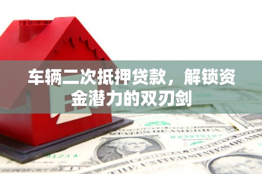 红塔车辆二次抵押贷款，解锁资金潜力的双刃剑