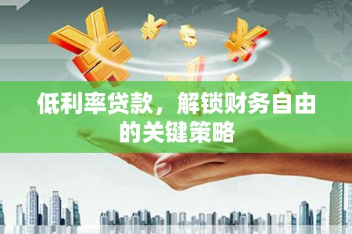 红塔低利率贷款，解锁财务自由的关键策略