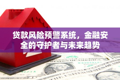 红塔贷款风险预警系统，金融安全的守护者与未来趋势