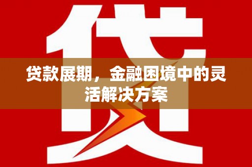 红塔贷款展期，金融困境中的灵活解决方案