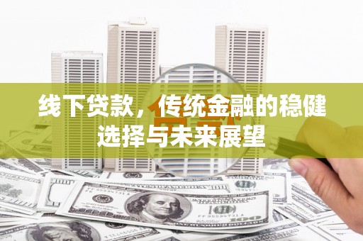 红塔线下贷款，传统金融的稳健选择与未来展望