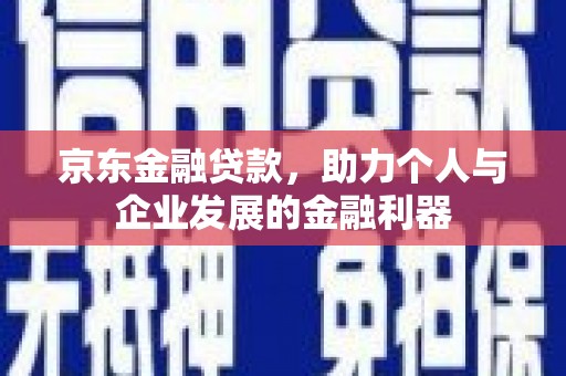 红塔京东金融贷款，助力个人与企业发展的金融利器
