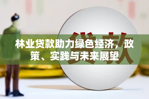 红塔林业贷款助力绿色经济，政策、实践与未来展望
