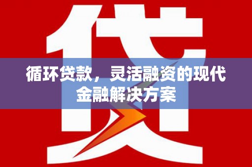 红塔循环贷款，灵活融资的现代金融解决方案