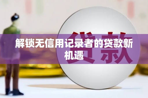 红塔解锁无信用记录者的贷款新机遇