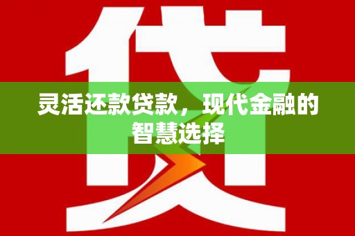 红塔灵活还款贷款，现代金融的智慧选择