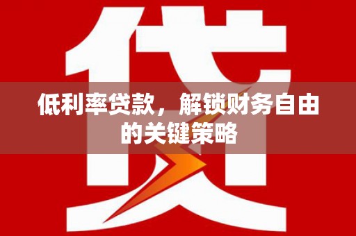 红塔低利率贷款，解锁财务自由的关键策略