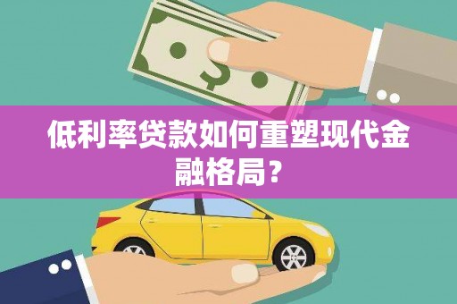 红塔低利率贷款如何重塑现代金融格局？
