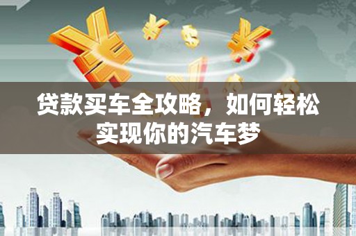红塔贷款买车全攻略，如何轻松实现你的汽车梦