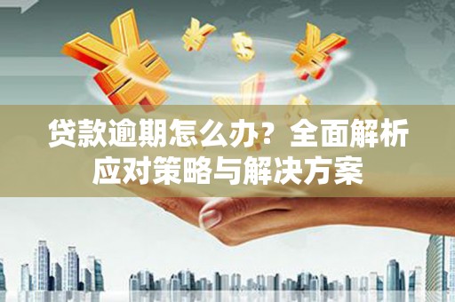 红塔贷款逾期怎么办？全面解析应对策略与解决方案