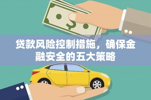 红塔贷款风险控制措施，确保金融安全的五大策略
