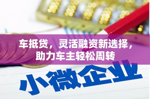 红塔车抵贷，灵活融资新选择，助力车主轻松周转