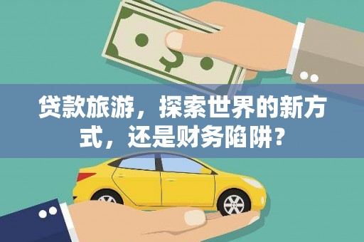 红塔贷款旅游，探索世界的新方式，还是财务陷阱？