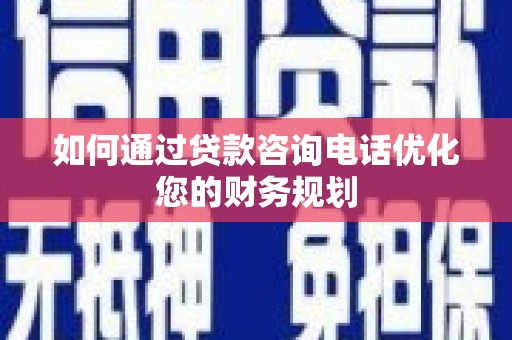 红塔如何通过贷款咨询电话优化您的财务规划