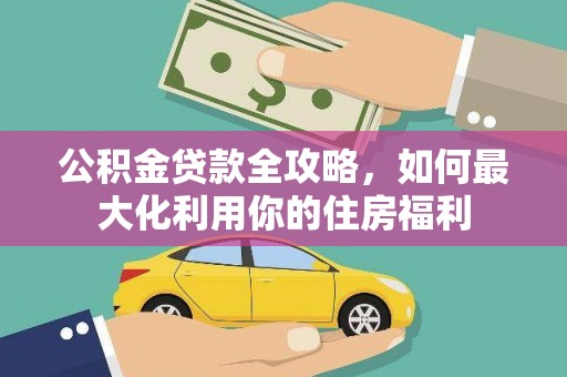 红塔公积金贷款全攻略，如何最大化利用你的住房福利