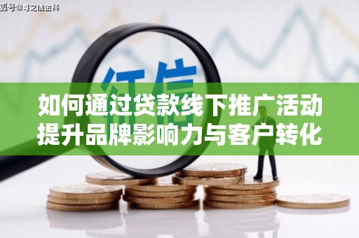 红塔如何通过贷款线下推广活动提升品牌影响力与客户转化率