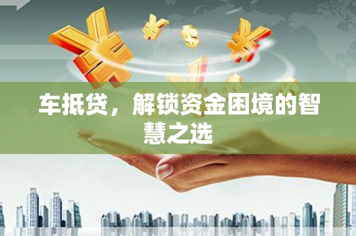 红塔车抵贷，解锁资金困境的智慧之选