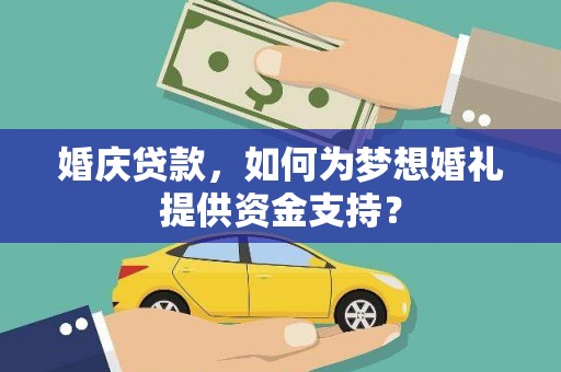 红塔婚庆贷款，如何为梦想婚礼提供资金支持？