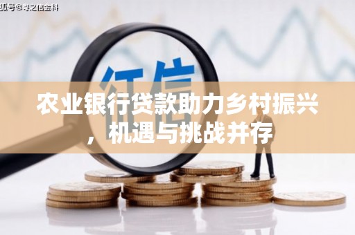 红塔农业银行贷款助力乡村振兴，机遇与挑战并存