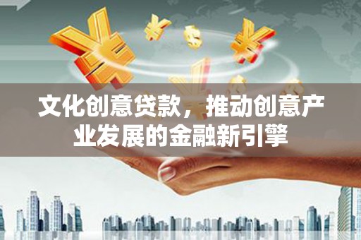 红塔文化创意贷款，推动创意产业发展的金融新引擎