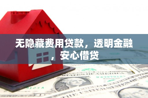 红塔无隐藏费用贷款，透明金融，安心借贷