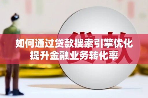 红塔如何通过贷款搜索引擎优化提升金融业务转化率