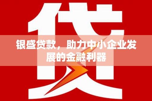 红塔银盛贷款，助力中小企业发展的金融利器