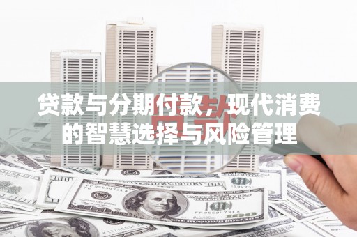 红塔贷款与分期付款，现代消费的智慧选择与风险管理