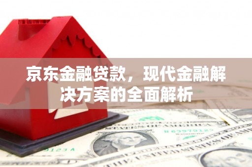红塔京东金融贷款，现代金融解决方案的全面解析