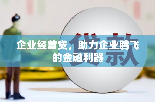 红塔企业经营贷，助力企业腾飞的金融利器