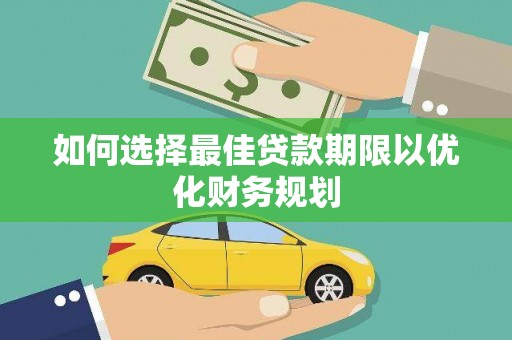 红塔如何选择最佳贷款期限以优化财务规划