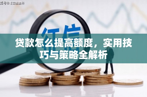 红塔贷款怎么提高额度，实用技巧与策略全解析