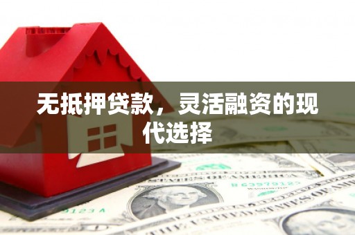 红塔无抵押贷款，灵活融资的现代选择
