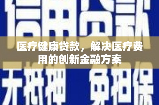 红塔医疗健康贷款，解决医疗费用的创新金融方案