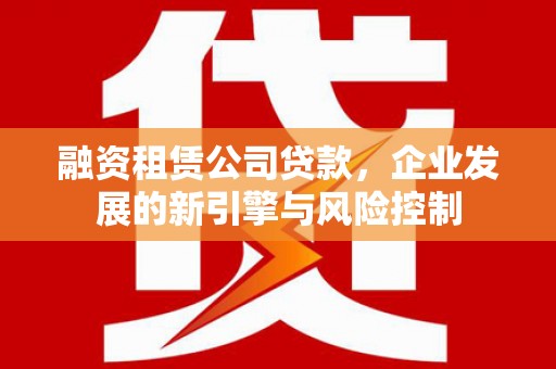 红塔融资租赁公司贷款，企业发展的新引擎与风险控制