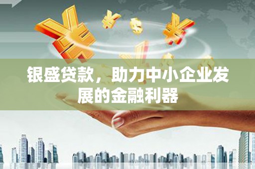 红塔银盛贷款，助力中小企业发展的金融利器