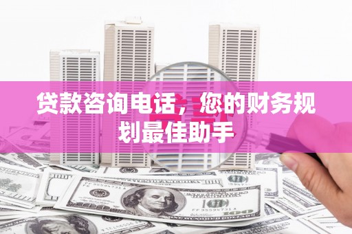 红塔贷款咨询电话，您的财务规划最佳助手